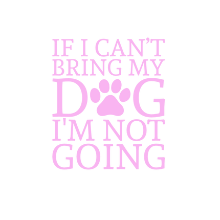 If I Can't Bring My Dog...Vinyl Decal